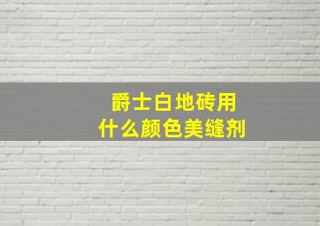 爵士白地砖用什么颜色美缝剂