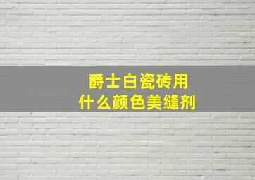 爵士白瓷砖用什么颜色美缝剂