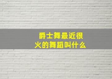 爵士舞最近很火的舞蹈叫什么