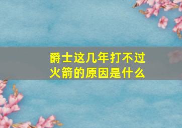 爵士这几年打不过火箭的原因是什么