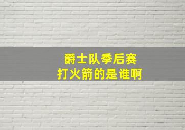 爵士队季后赛打火箭的是谁啊