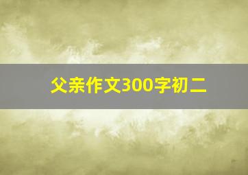 父亲作文300字初二