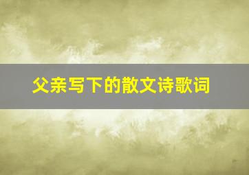 父亲写下的散文诗歌词