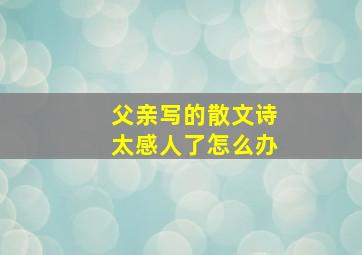 父亲写的散文诗太感人了怎么办