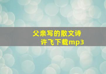 父亲写的散文诗许飞下载mp3