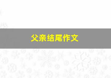 父亲结尾作文