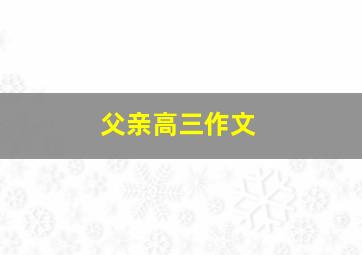 父亲高三作文