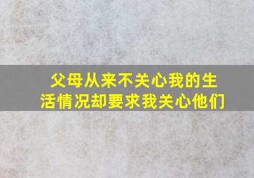 父母从来不关心我的生活情况却要求我关心他们