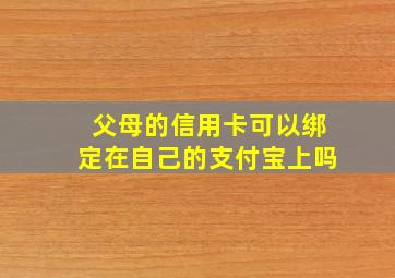 父母的信用卡可以绑定在自己的支付宝上吗