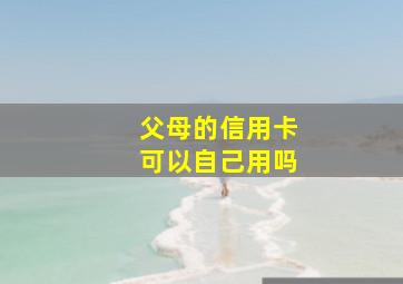 父母的信用卡可以自己用吗