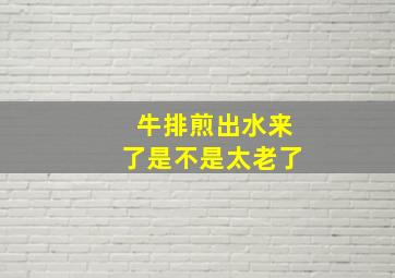 牛排煎出水来了是不是太老了