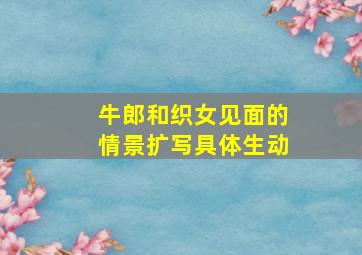 牛郎和织女见面的情景扩写具体生动