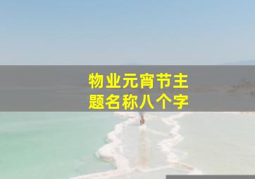 物业元宵节主题名称八个字