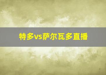 特多vs萨尔瓦多直播