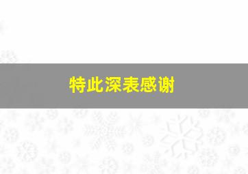 特此深表感谢