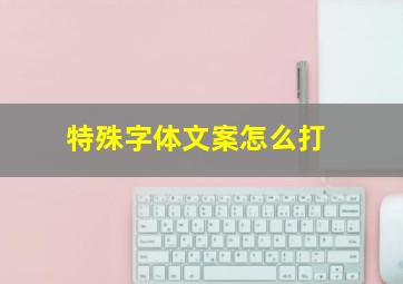 特殊字体文案怎么打