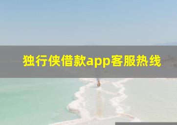 独行侠借款app客服热线