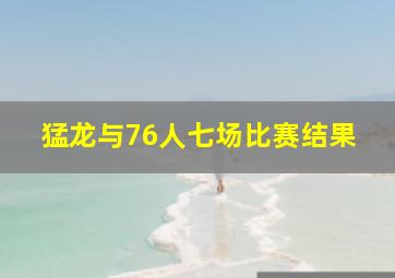 猛龙与76人七场比赛结果