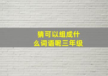 猜可以组成什么词语呢三年级