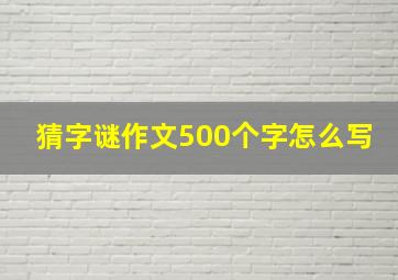 猜字谜作文500个字怎么写