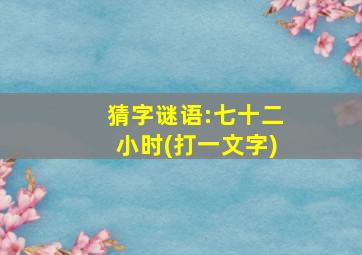 猜字谜语:七十二小时(打一文字)