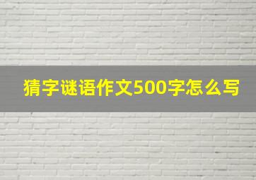 猜字谜语作文500字怎么写