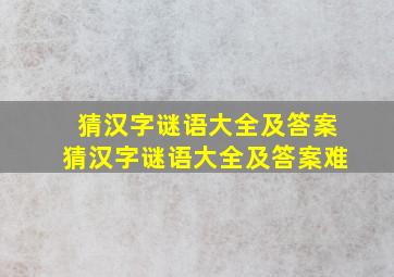 猜汉字谜语大全及答案猜汉字谜语大全及答案难