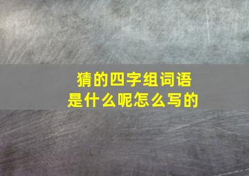 猜的四字组词语是什么呢怎么写的