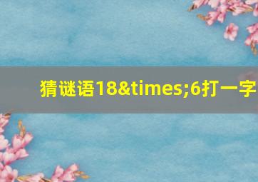 猜谜语18×6打一字