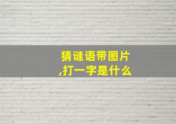 猜谜语带图片,打一字是什么