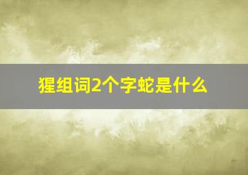 猩组词2个字蛇是什么