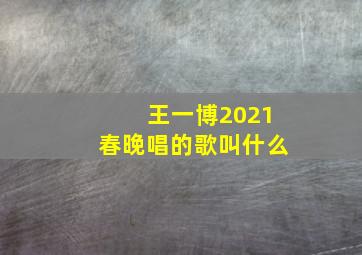 王一博2021春晚唱的歌叫什么