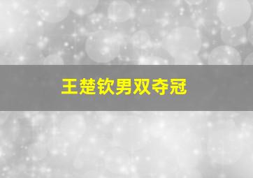 王楚钦男双夺冠