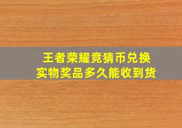 王者荣耀竞猜币兑换实物奖品多久能收到货