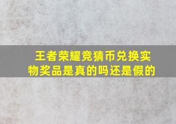 王者荣耀竞猜币兑换实物奖品是真的吗还是假的