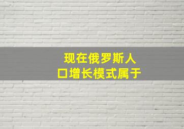 现在俄罗斯人口增长模式属于