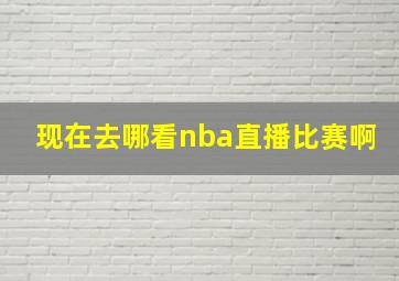 现在去哪看nba直播比赛啊