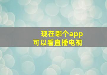 现在哪个app可以看直播电视