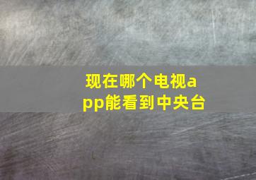 现在哪个电视app能看到中央台