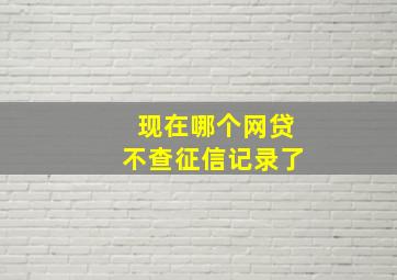 现在哪个网贷不查征信记录了