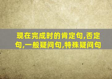 现在完成时的肯定句,否定句,一般疑问句,特殊疑问句