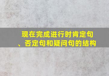 现在完成进行时肯定句、否定句和疑问句的结构