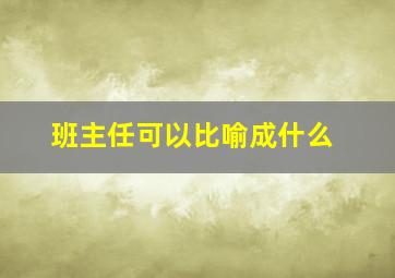 班主任可以比喻成什么