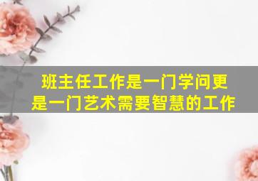 班主任工作是一门学问更是一门艺术需要智慧的工作