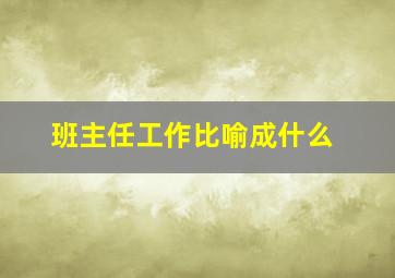 班主任工作比喻成什么