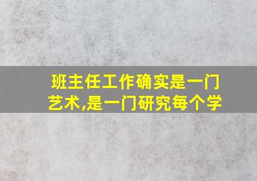 班主任工作确实是一门艺术,是一门研究每个学