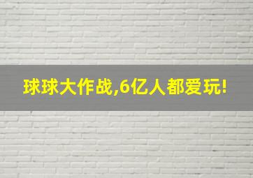 球球大作战,6亿人都爱玩!