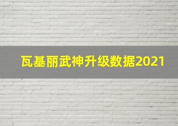 瓦基丽武神升级数据2021