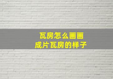 瓦房怎么画画成片瓦房的样子