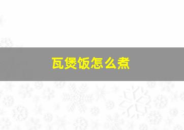 瓦煲饭怎么煮